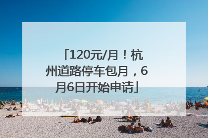 120元/月！杭州道路停车包月，6月6日开始申请