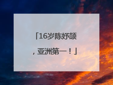16岁陈妤颉，亚洲第一！
