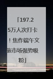 197.25万人次打卡！焦作端午文旅市场强势吸粉