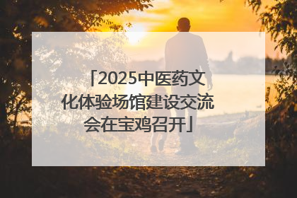 2025中医药文化体验场馆建设交流会在宝鸡召开