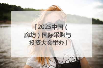 2025中国（廊坊）国际采购与投资大会举办