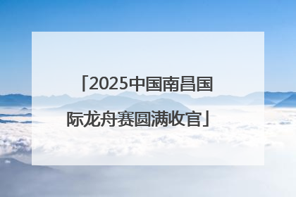 2025中国南昌国际龙舟赛圆满收官