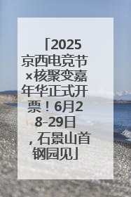 2025京西电竞节×核聚变嘉年华正式开票！6月28-29日，石景山首钢园见