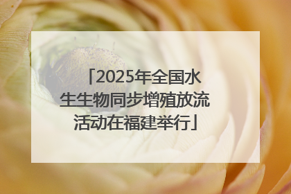 2025年全国水生生物同步增殖放流活动在福建举行