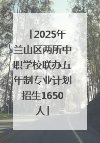 2025年兰山区两所中职学校联办五年制专业计划招生1650人