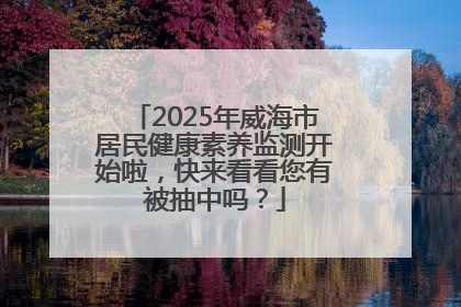 2025年威海市居民健康素养监测开始啦，快来看看您有被抽中吗？