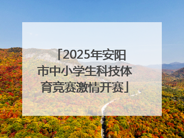 2025年安阳市中小学生科技体育竞赛激情开赛