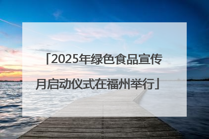 2025年绿色食品宣传月启动仪式在福州举行