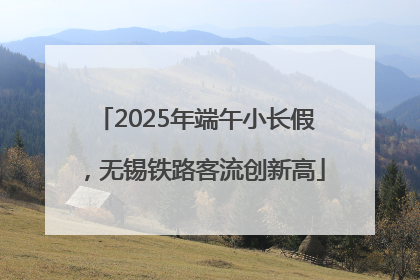 2025年端午小长假，无锡铁路客流创新高