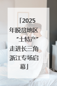 2025年脱贫地区“土特产”走进长三角浙江专场启幕