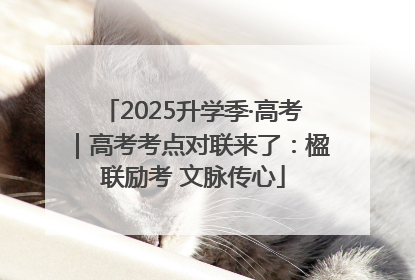 2025升学季·高考｜高考考点对联来了：楹联励考 文脉传心