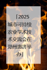 2025城市可持续农业学术技术交流会在郑州惠济举办