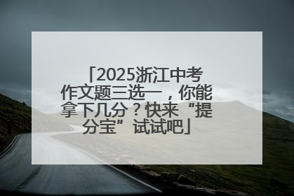 2025浙江中考作文题三选一，你能拿下几分？快来“提分宝”试试吧