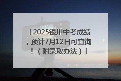 2025银川中考成绩，预计7月12日可查询！（附录取办法）