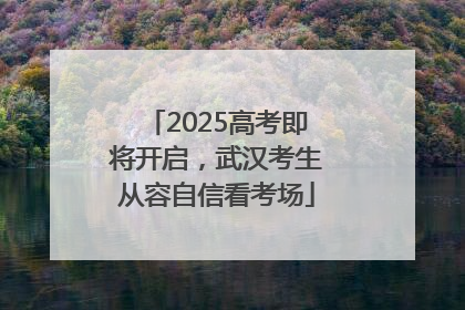 2025高考即将开启，武汉考生从容自信看考场