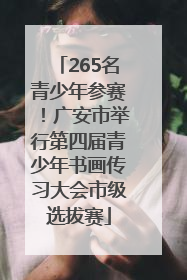 265名青少年参赛！广安市举行第四届青少年书画传习大会市级选拔赛