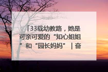 33载幼教路，她是可亲可爱的“知心姐姐”和“园长妈妈”｜奋勇争先实干家