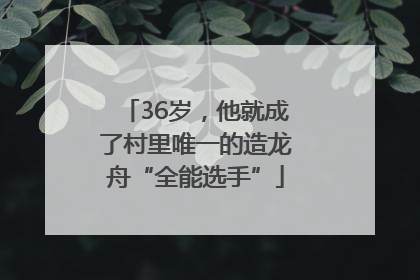 36岁，他就成了村里唯一的造龙舟“全能选手”