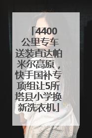4400 公里专车送装直达帕米尔高原，快手国补专项组让5所塔县小学换新洗衣机