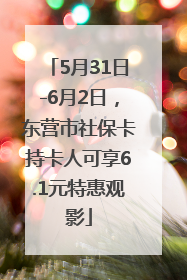 5月31日-6月2日，东营市社保卡持卡人可享6.1元特惠观影
