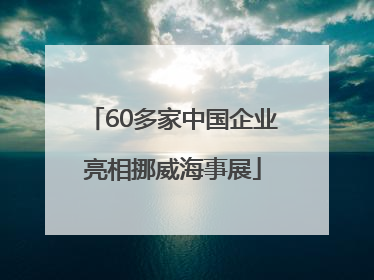 60多家中国企业亮相挪威海事展