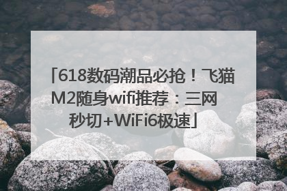 618数码潮品必抢！飞猫M2随身wifi推荐：三网秒切+WiFi6极速