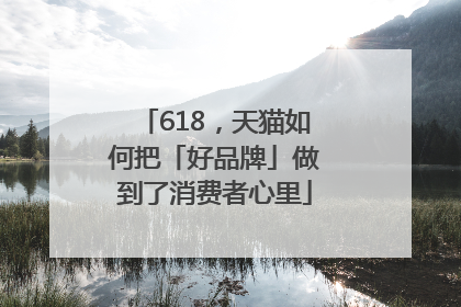 618，天猫如何把「好品牌」做到了消费者心里