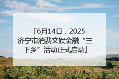 6月14日，2025济宁市消费文娱金融“三下乡”活动正式启动