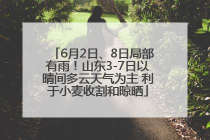 6月2日、8日局部有雨！山东3-7日以晴间多云天气为主 利于小麦收割和晾晒