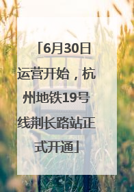 6月30日运营开始，杭州地铁19号线荆长路站正式开通
