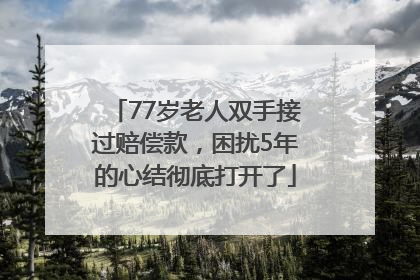 77岁老人双手接过赔偿款，困扰5年的心结彻底打开了