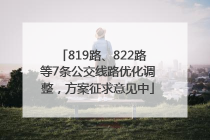819路、822路等7条公交线路优化调整，方案征求意见中