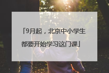 9月起，北京中小学生都要开始学习这门课