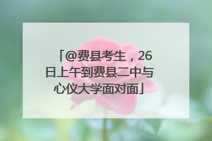 @费县考生，26日上午到费县二中与心仪大学面对面