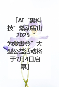 AI“黑科技”燃动雪山 2025“为爱攀登”大型公益活动将于7月4日启幕