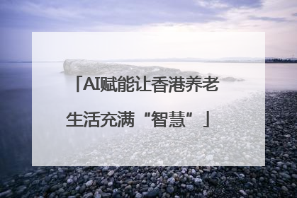 AI赋能让香港养老生活充满“智慧”