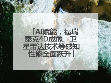 AI赋能，福瑞泰克4D成像、卫星雷达技术等感知性能全面跃升