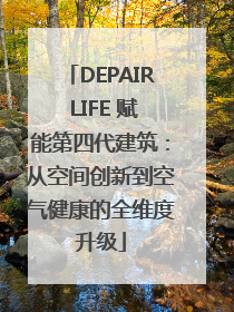 DEPAIR LIFE 赋能第四代建筑：从空间创新到空气健康的全维度升级