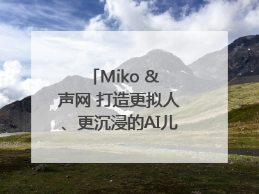 Miko & 声网 打造更拟人、更沉浸的AI儿童教育机器人